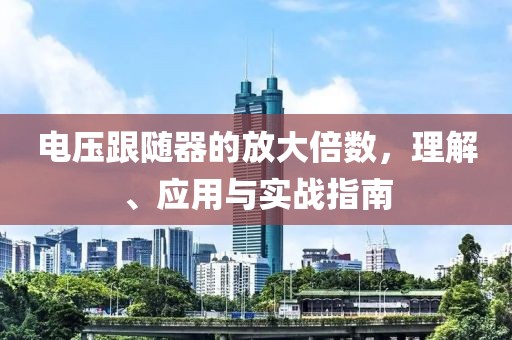 电压跟随器的放大倍数，理解、应用与实战指南