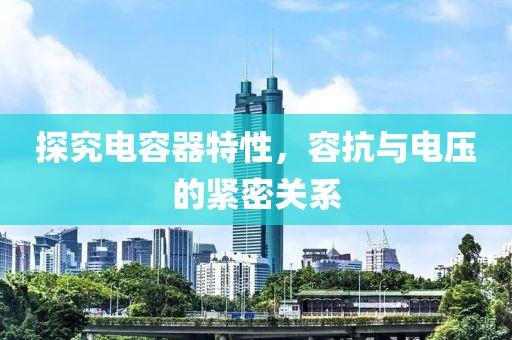 探究电容器特性，容抗与电压的紧密关系