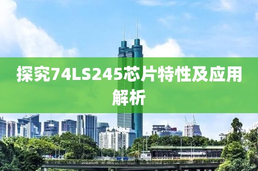 探究74LS245芯片特性及应用解析
