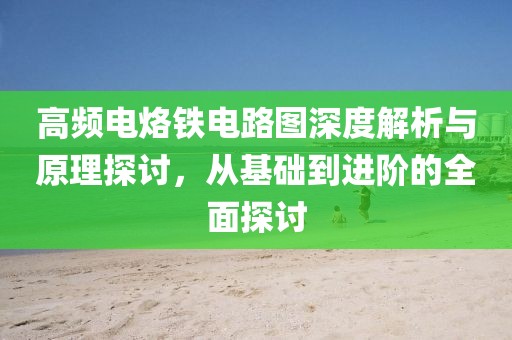 高频电烙铁电路图深度解析与原理探讨，从基础到进阶的全面探讨