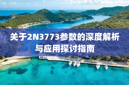 关于2N3773参数的深度解析与应用探讨指南