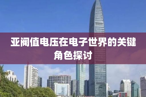亚阀值电压在电子世界的关键角色探讨