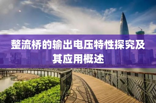 整流桥的输出电压特性探究及其应用概述