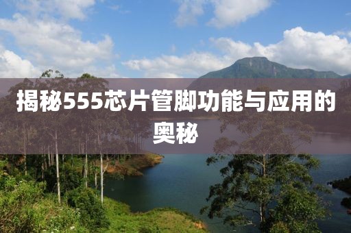 揭秘555芯片管脚功能与应用的奥秘