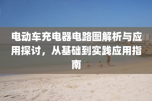 电动车充电器电路图解析与应用探讨，从基础到实践应用指南