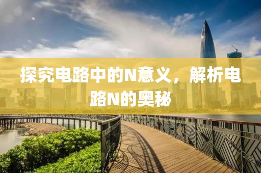 探究电路中的N意义，解析电路N的奥秘