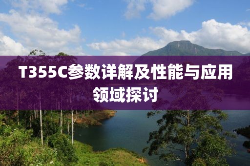 T355C参数详解及性能与应用领域探讨