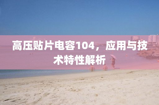 高压贴片电容104，应用与技术特性解析