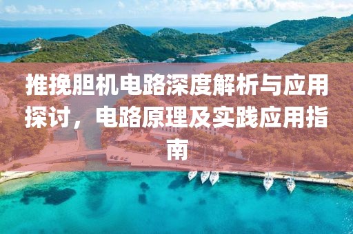 推挽胆机电路深度解析与应用探讨，电路原理及实践应用指南