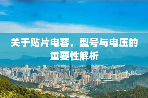 关于贴片电容，型号与电压的重要性解析