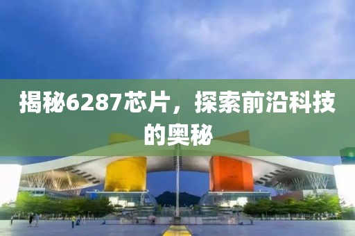 揭秘6287芯片，探索前沿科技的奥秘