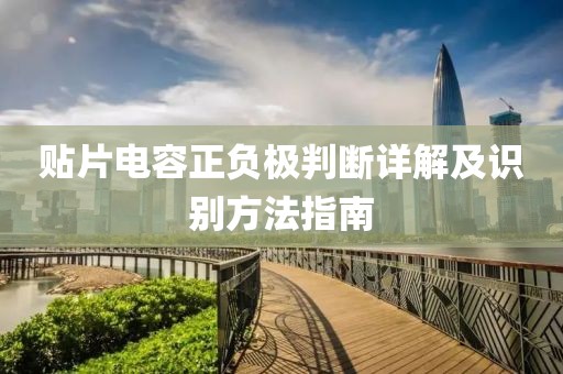 贴片电容正负极判断详解及识别方法指南