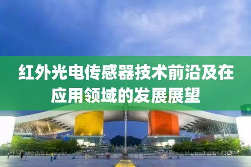 红外光电传感器技术前沿及在应用领域的发展展望