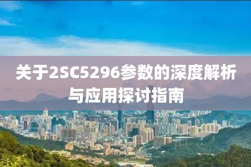 关于2SC5296参数的深度解析与应用探讨指南