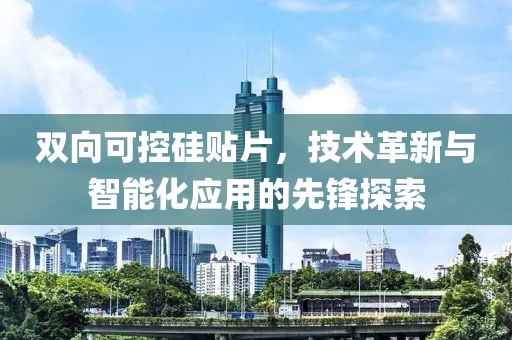 双向可控硅贴片，技术革新与智能化应用的先锋探索