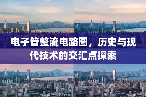 电子管整流电路图，历史与现代技术的交汇点探索