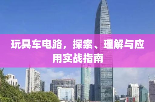 玩具车电路，探索、理解与应用实战指南