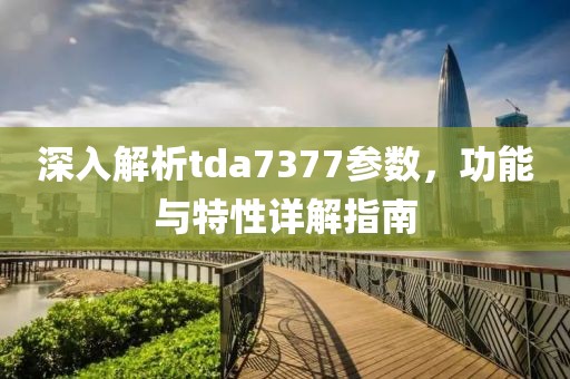 深入解析tda7377参数，功能与特性详解指南
