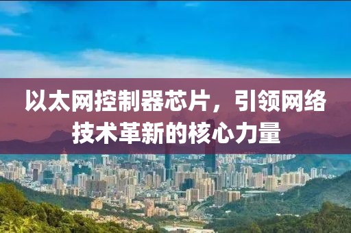 以太网控制器芯片，引领网络技术革新的核心力量