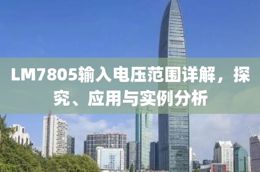 LM7805输入电压范围详解，探究、应用与实例分析