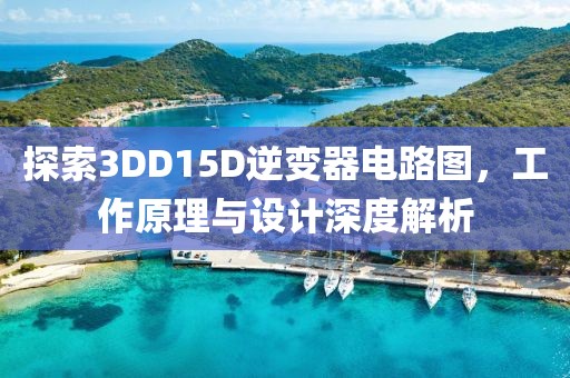 探索3DD15D逆变器电路图，工作原理与设计深度解析
