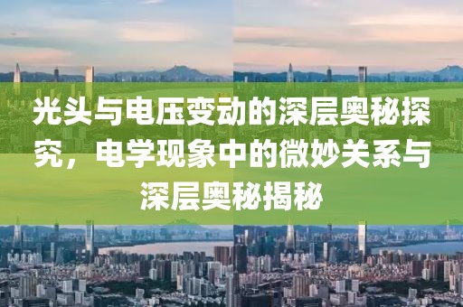 光头与电压变动的深层奥秘探究，电学现象中的微妙关系与深层奥秘揭秘