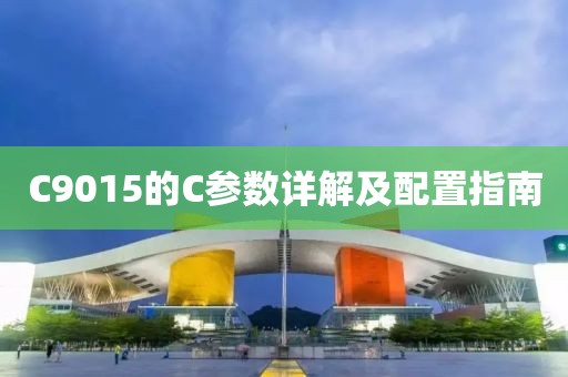 C9015的C参数详解及配置指南
