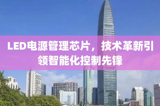 LED电源管理芯片，技术革新引领智能化控制先锋