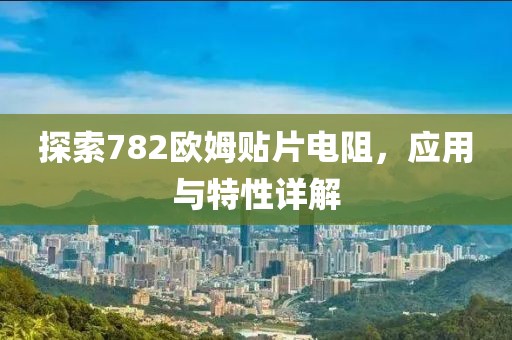 探索782欧姆贴片电阻，应用与特性详解