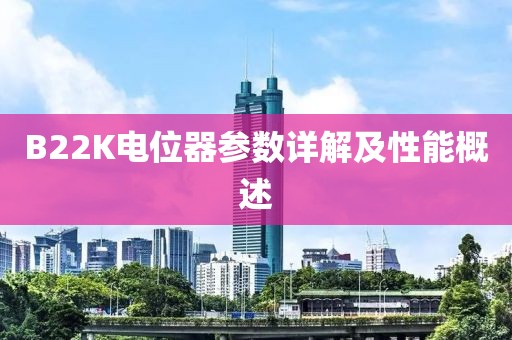B22K电位器参数详解及性能概述