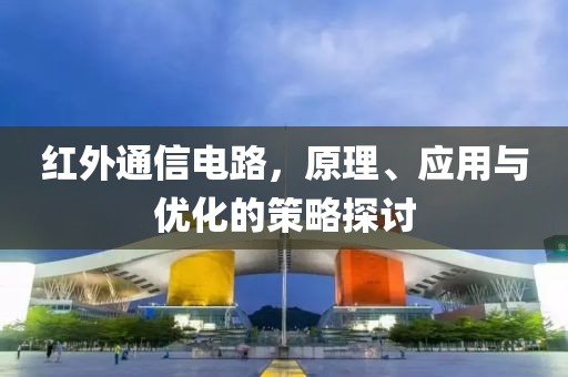 红外通信电路，原理、应用与优化的策略探讨