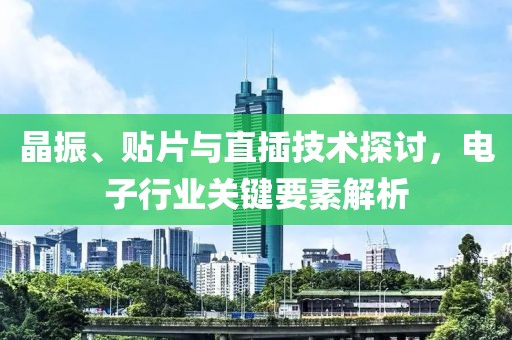 晶振、贴片与直插技术探讨，电子行业关键要素解析