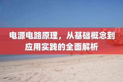电源电路原理，从基础概念到应用实践的全面解析