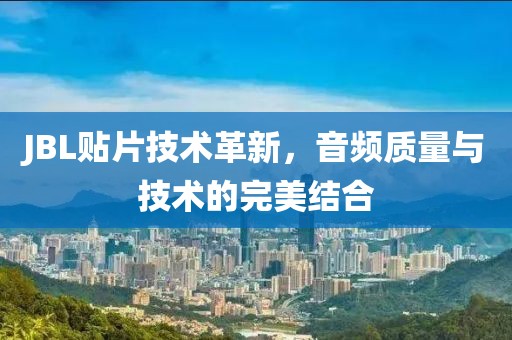 JBL贴片技术革新，音频质量与技术的完美结合
