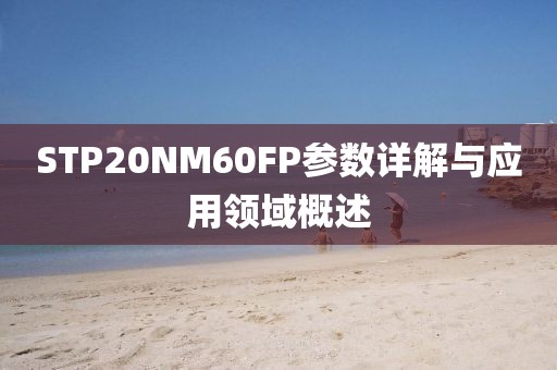 STP20NM60FP参数详解与应用领域概述