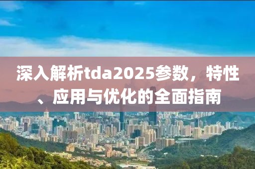深入解析tda2025参数，特性、应用与优化的全面指南