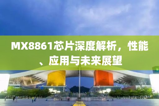 MX8861芯片深度解析，性能、应用与未来展望