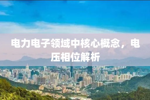 电力电子领域中核心概念，电压相位解析