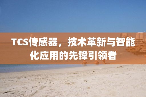 TCS传感器，技术革新与智能化应用的先锋引领者
