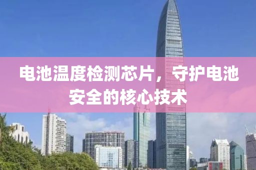电池温度检测芯片，守护电池安全的核心技术