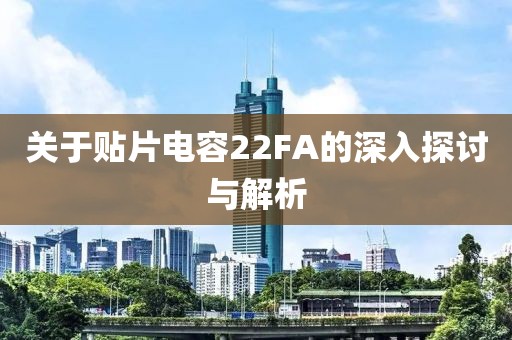 关于贴片电容22FA的深入探讨与解析