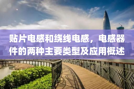 贴片电感和绕线电感，电感器件的两种主要类型及应用概述