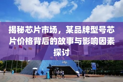 揭秘芯片市场，某品牌型号芯片价格背后的故事与影响因素探讨