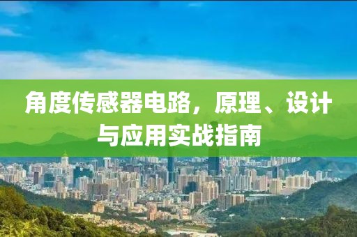 角度传感器电路，原理、设计与应用实战指南