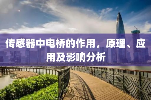 传感器中电桥的作用，原理、应用及影响分析