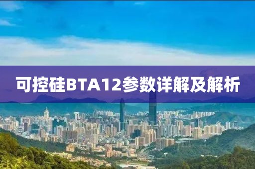 可控硅BTA12参数详解及解析
