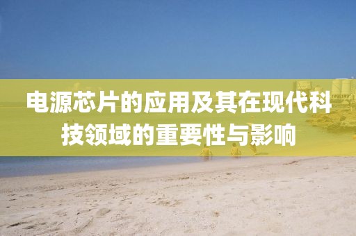 电源芯片的应用及其在现代科技领域的重要性与影响