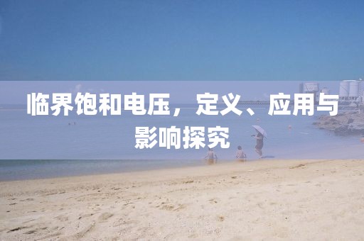 临界饱和电压，定义、应用与影响探究