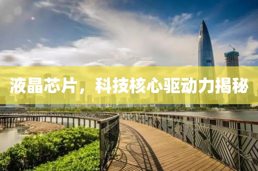 液晶芯片，科技核心驱动力揭秘