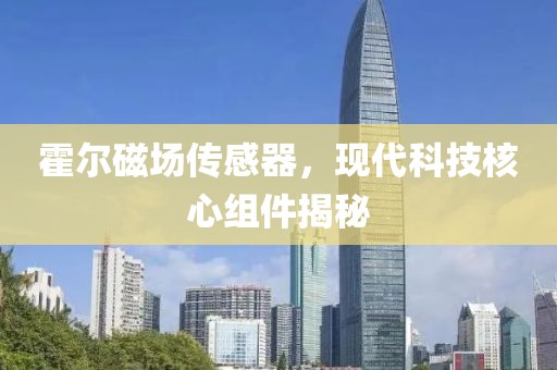 霍尔磁场传感器，现代科技核心组件揭秘